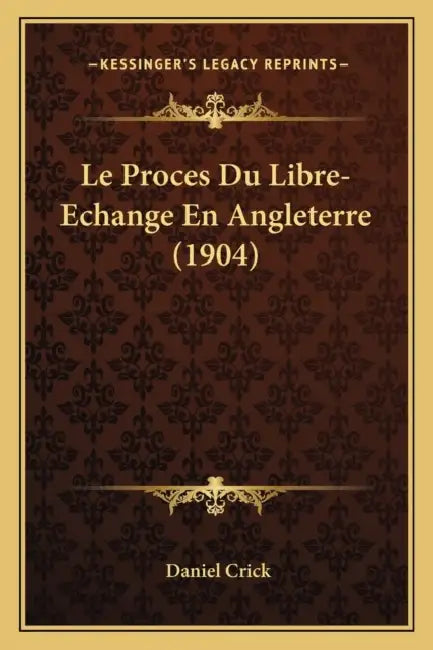 Le Proces Du Libre-Echange En Angleterre (1904) by Daniel Crick