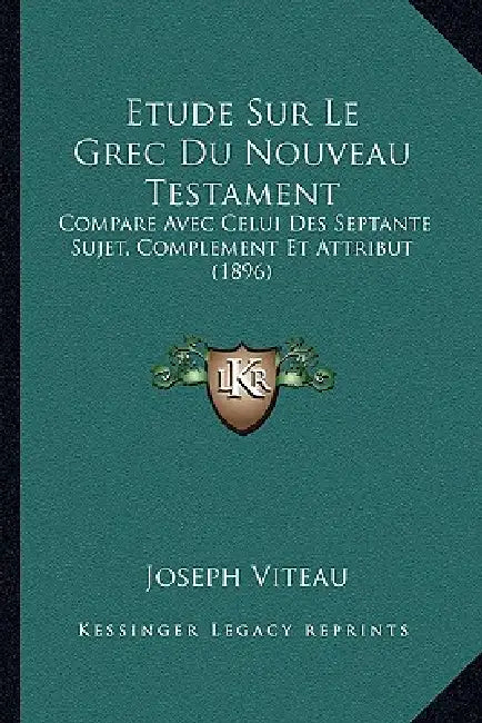 Etude Sur Le Grec Du Nouveau Testament: Compare Avec Celui Des Septante Sujet, Complement Et Attribut (1896) by Joseph Viteau
