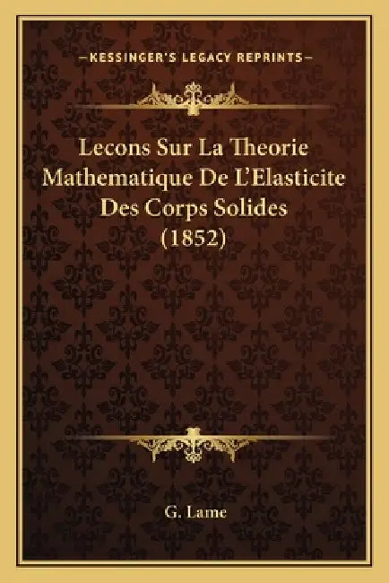 Lecons Sur La Theorie Mathematique De L'Elasticite Des Corps Solides (1852) by G. Lame