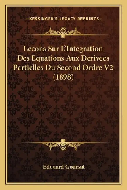 Lecons Sur L'Integration Des Equations Aux Derivees Partielles Du Second Ordre V2 (1898) by Edouard Goursat