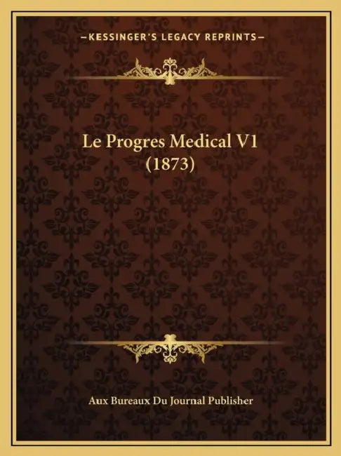 Le Progres Medical V1 (1873) by Aux Bureaux Du Journal Publisher