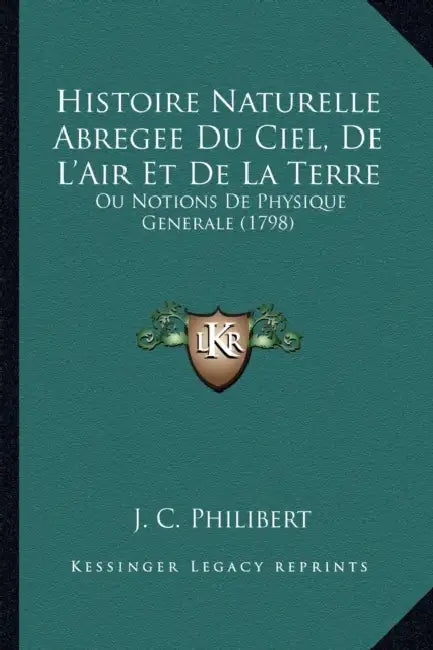 Histoire Naturelle Abregee Du Ciel, De L'Air Et De La Terre: Ou Notions De Physique Generale (1798) by J. C. Philibert