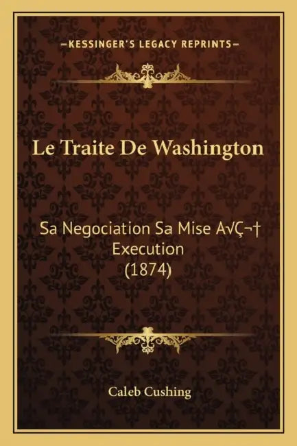 Le Traite De Washington: Sa Negociation Sa Mise AÂ Execution (1874) by Caleb Cushing