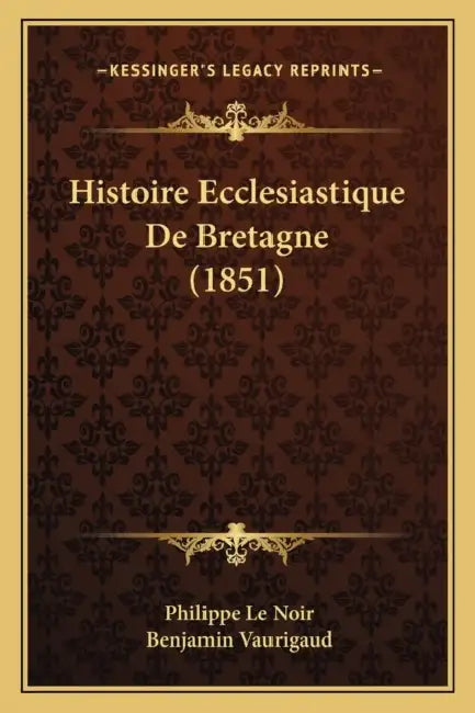 Histoire Ecclesiastique De Bretagne (1851) by Philippe Le Noir, Benjamin Vaurigaud