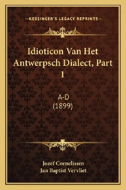 Idioticon Van Het Antwerpsch Dialect, Part 1: A-D (1899) by Jozef Cornelissen, Jan Baptist Vervliet