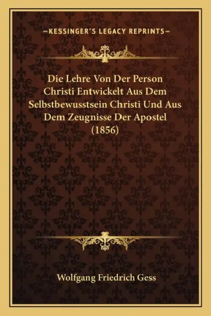 Die Lehre Von Der Person Christi Entwickelt Aus Dem Selbstbewusstsein Christi Und Aus Dem Zeugnisse Der Apostel (1856) by Wolfgang Friedrich Gess