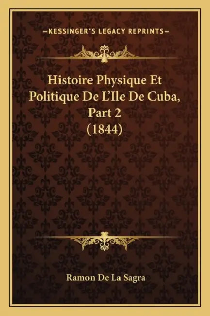 Histoire Physique Et Politique De L'Ile De Cuba, Part 2 (1844) by Ramon de La Sagra