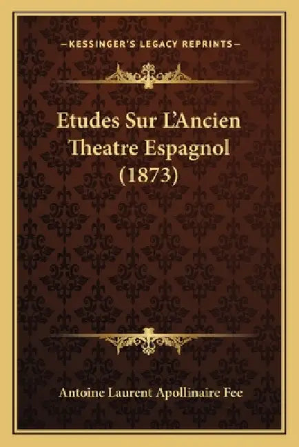 Etudes Sur L'Ancien Theatre Espagnol (1873) by Antoine Laurent Apollinaire Fee