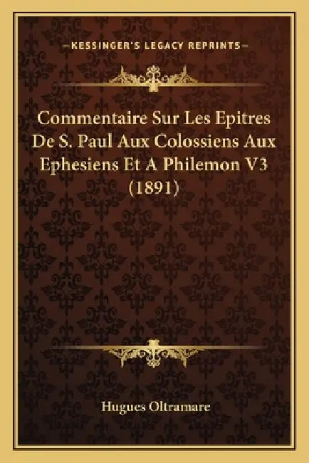 Commentaire Sur Les Epitres De S. Paul Aux Colossiens Aux Ephesiens Et A Philemon V3 (1891) by Hugues Oltramare