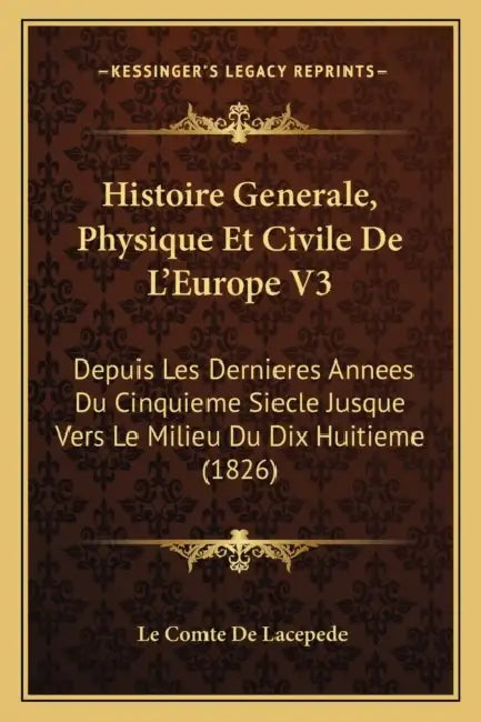 Histoire Generale, Physique Et Civile De L'Europe V3: Depuis Les Dernieres Annees Du Cinquieme Siecle Jusque Vers Le Milieu Du Dix Huitieme (1826) by Le Comte De Lacepede