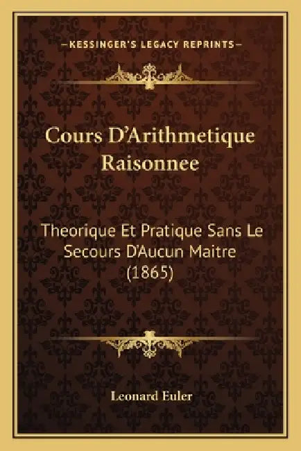 Cours D'Arithmetique Raisonnee: Theorique Et Pratique Sans Le Secours D'Aucun Maitre (1865) by Leonard Euler
