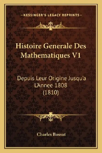 Histoire Generale Des Mathematiques V1: Depuis Leur Origine Jusqu'a L'Annee 1808 (1810) by Charles Bossut