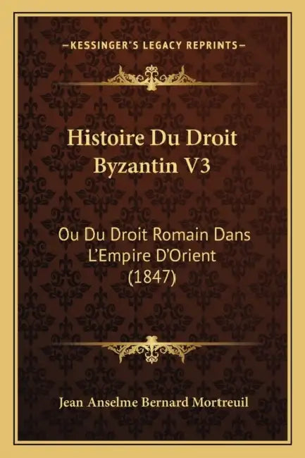 Histoire Du Droit Byzantin V3: Ou Du Droit Romain Dans L'Empire D'Orient (1847) by Jean Anselme Bernard Mortreuil