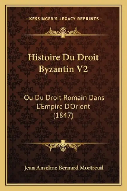 Histoire Du Droit Byzantin V2: Ou Du Droit Romain Dans L'Empire D'Orient (1847) by Jean Anselme Bernard Mortreuil