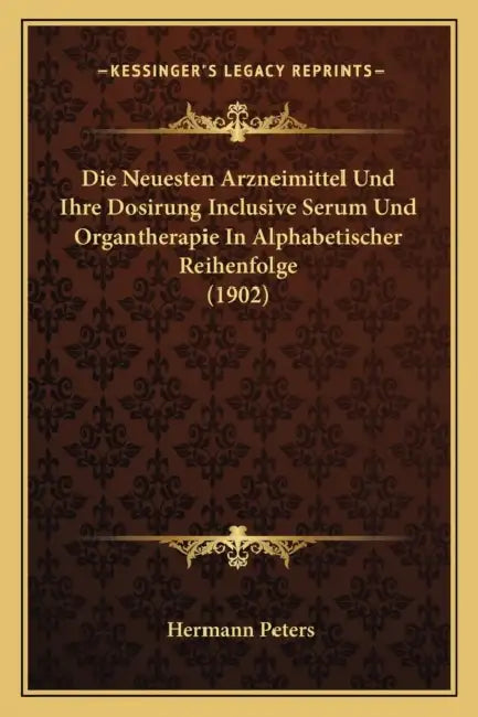Die Neuesten Arzneimittel Und Ihre Dosirung Inclusive Serum Und Organtherapie In Alphabetischer Reihenfolge (1902) by Hermann Peters
