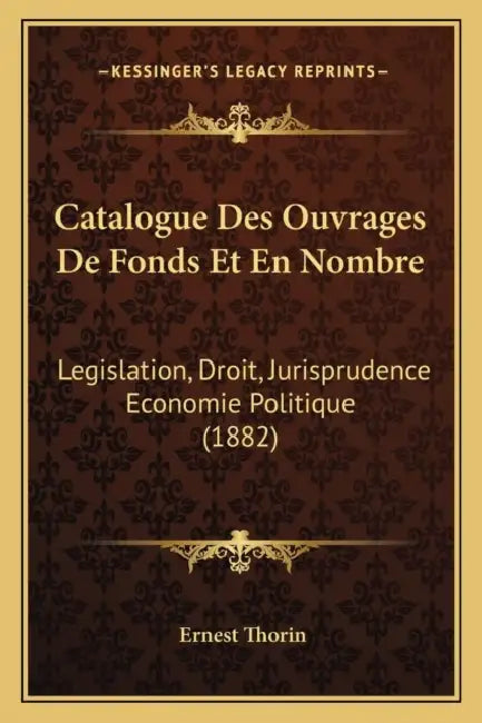 Catalogue Des Ouvrages De Fonds Et En Nombre: Legislation, Droit, Jurisprudence Economie Politique (1882) by Ernest Thorin