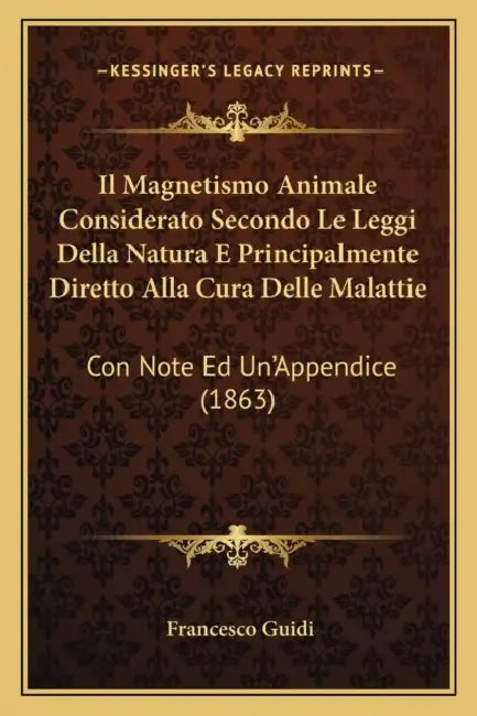 Il Magnetismo Animale Considerato Secondo Le Leggi Della Natura E Principalmente Diretto Alla Cura Delle Malattie: Con Note Ed Un'Appendice (1863) by Francesco Guidi