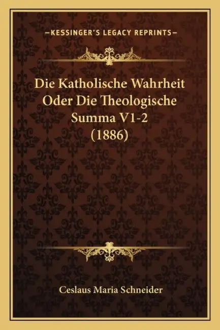 Die Katholische Wahrheit Oder Die Theologische Summa V1-2 (1886) by Ceslaus Maria Schneider