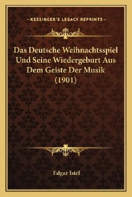Das Deutsche Weihnachtsspiel Und Seine Wiedergeburt Aus Dem Geiste Der Musik (1901) by Edgar Istel