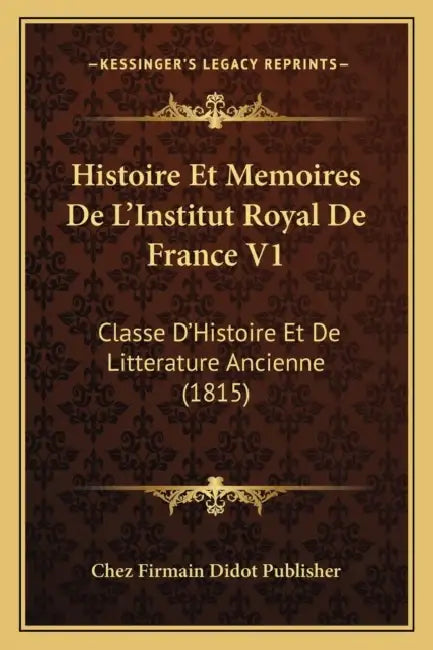 Histoire Et Memoires De L'Institut Royal De France V1: Classe D'Histoire Et De Litterature Ancienne (1815) by Chez Firmain Didot Publisher