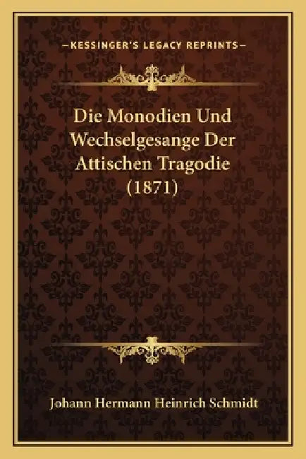 Die Monodien Und Wechselgesange Der Attischen Tragodie (1871) by Johann Hermann Heinrich Schmidt