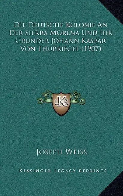 Die Deutsche Kolonie An Der Sierra Morena Und Ihr Grunder Johann Kaspar Von Thurriegel (1907) by Joseph Weiss