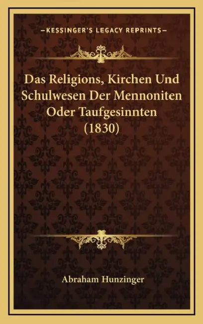 Das Religions, Kirchen Und Schulwesen Der Mennoniten Oder Taufgesinnten (1830) by Abraham Hunzinger