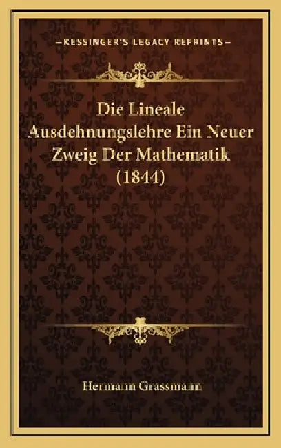 Die Lineale Ausdehnungslehre Ein Neuer Zweig Der Mathematik (1844) by Hermann Grassmann