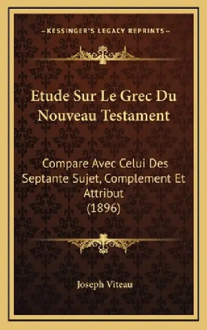Etude Sur Le Grec Du Nouveau Testament: Compare Avec Celui Des Septante Sujet, Complement Et Attribut (1896) by Joseph Viteau