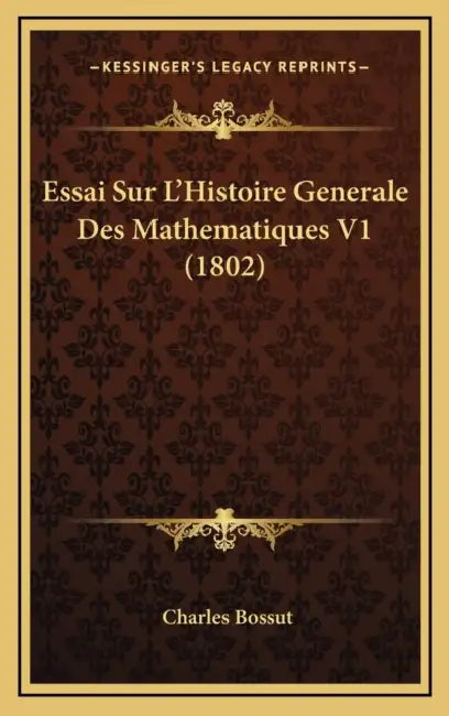 Essai Sur L'Histoire Generale Des Mathematiques V1 (1802) by Charles Bossut