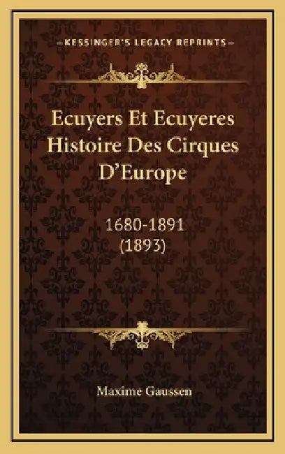 Ecuyers Et Ecuyeres Histoire Des Cirques D'Europe: 1680-1891 (1893) by Maxime Gaussen