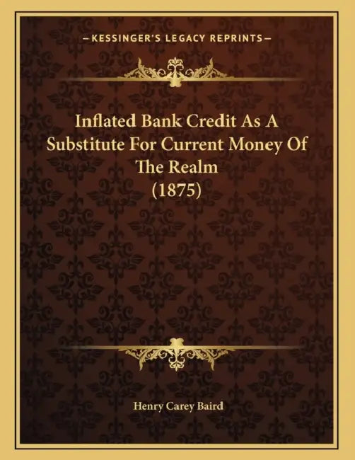 Inflated Bank Credit As A Substitute For Current Money Of The Realm (1875) by Henry Carey Baird