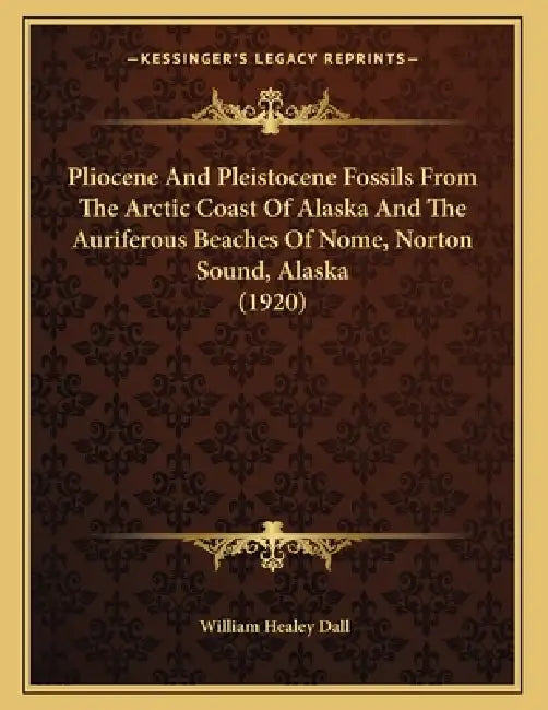 Pliocene And Pleistocene Fossils From The Arctic Coast Of Alaska And The Auriferous Beaches Of Nome, Norton Sound, Alaska (1920) by William Healey Dall