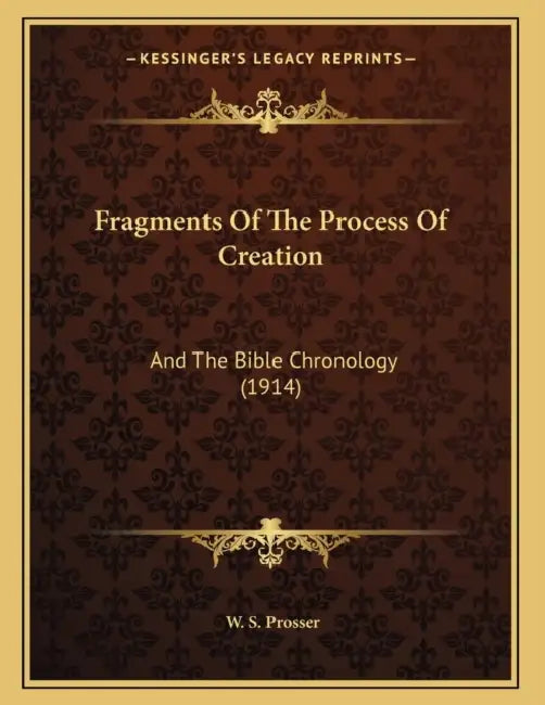 Fragments Of The Process Of Creation: And The Bible Chronology (1914) by W. S. Prosser