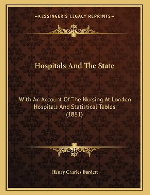 Hospitals And The State: With An Account Of The Nursing At London Hospitals And Statistical Tables (1881) by Henry Charles Burdett
