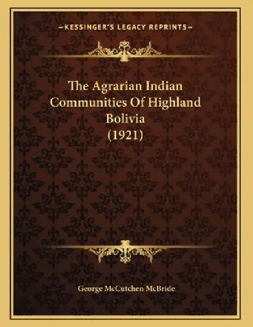 The Agrarian Indian Communities Of Highland Bolivia (1921) by George McCutchen McBride