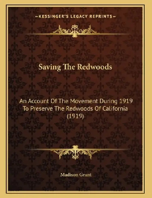 Saving The Redwoods: An Account Of The Movement During 1919 To Preserve The Redwoods Of California (1919) by Madison Grant