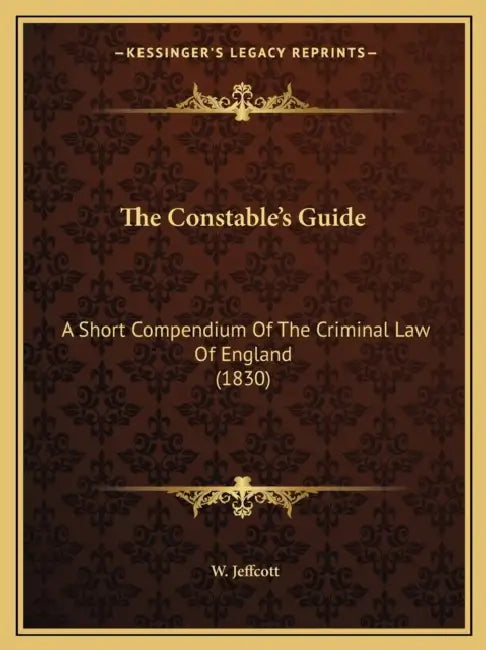 The Constable's Guide: A Short Compendium Of The Criminal Law Of England (1830) by W. Jeffcott