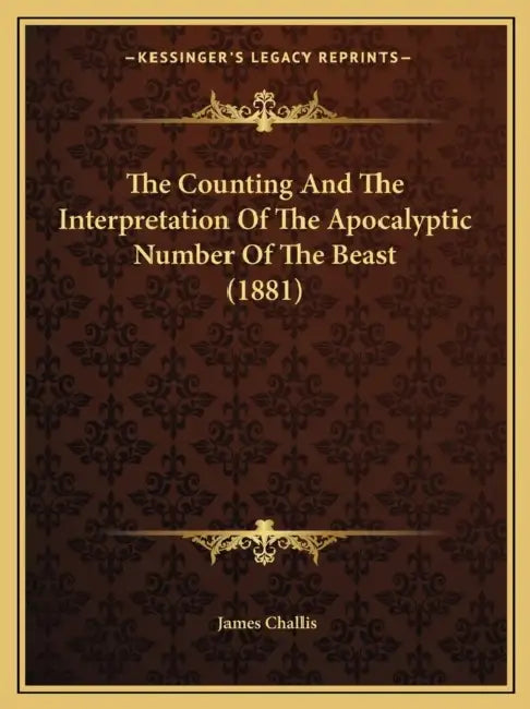 The Counting And The Interpretation Of The Apocalyptic Number Of The Beast (1881) by James Challis