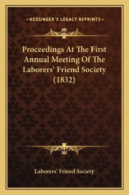 Proceedings At The First Annual Meeting Of The Laborers' Friend Society (1832) by Laborers' Friend Society