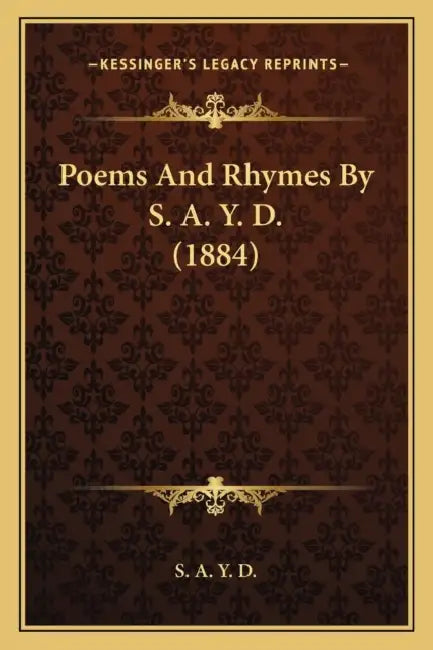Poems And Rhymes By S. A. Y. D. (1884) by S a Y D