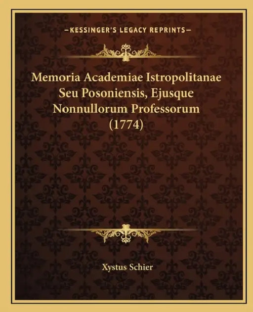 Memoria Academiae Istropolitanae Seu Posoniensis, Ejusque Nonnullorum Professorum (1774) by Xystus Schier