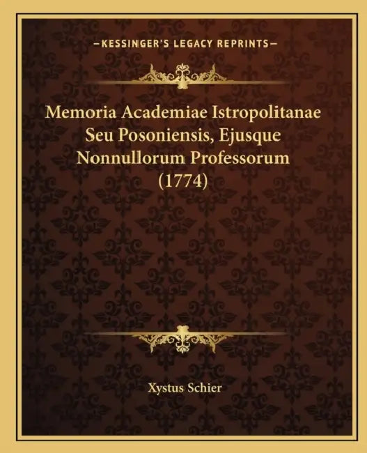 Memoria Academiae Istropolitanae Seu Posoniensis, Ejusque Nonnullorum Professorum (1774) by Xystus Schier