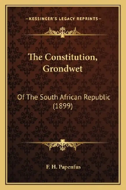 The Constitution, Grondwet: Of The South African Republic (1899) by F. H. Papenfus
