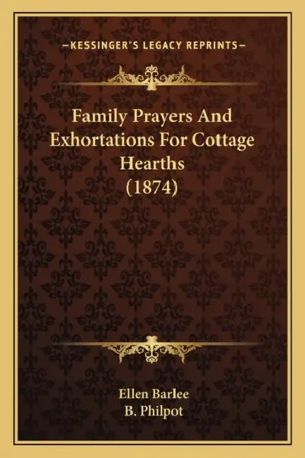 Family Prayers And Exhortations For Cottage Hearths (1874) by Ellen Barlee, B. Philpot