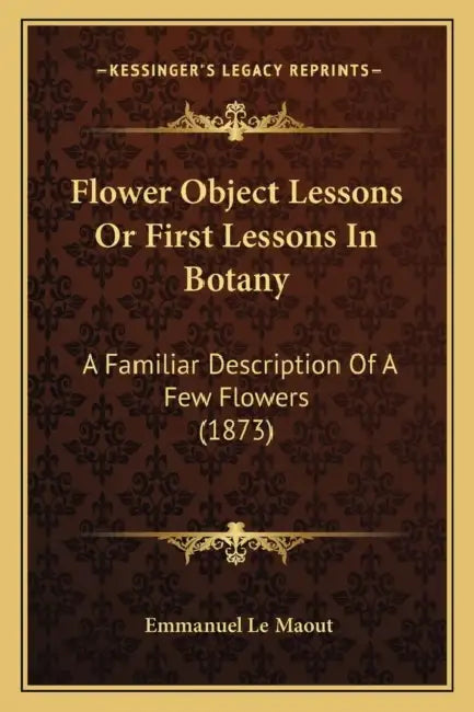 Flower Object Lessons Or First Lessons In Botany: A Familiar Description Of A Few Flowers (1873) by Emmanuel Le Maout