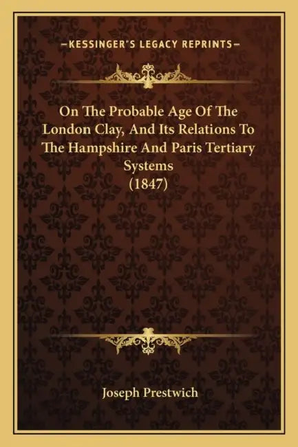 On The Probable Age Of The London Clay, And Its Relations To The Hampshire And Paris Tertiary Systems (1847) by Joseph Prestwich