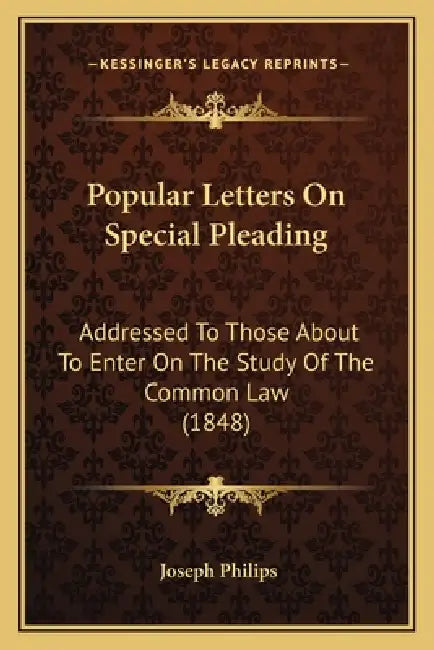 Popular Letters On Special Pleading: Addressed To Those About To Enter On The Study Of The Common Law (1848) by Joseph Philips