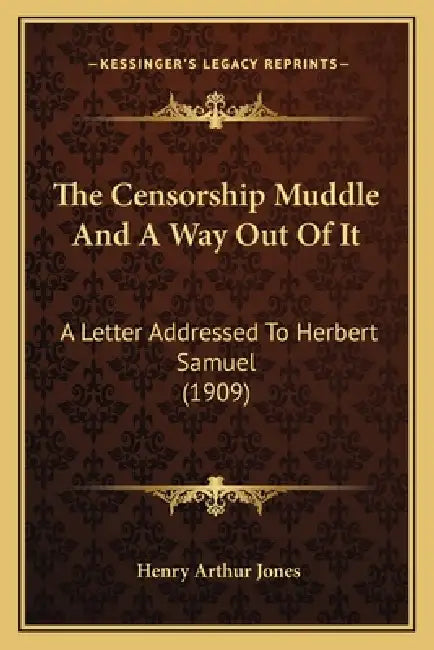 The Censorship Muddle And A Way Out Of It: A Letter Addressed To Herbert Samuel (1909) by Henry Arthur Jones