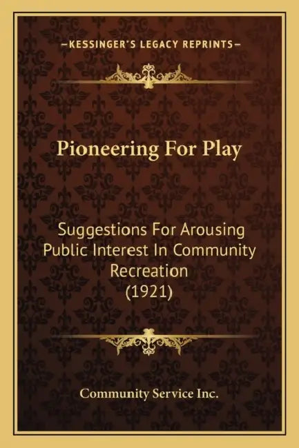 Pioneering For Play: Suggestions For Arousing Public Interest In Community Recreation (1921) by Community Service Inc